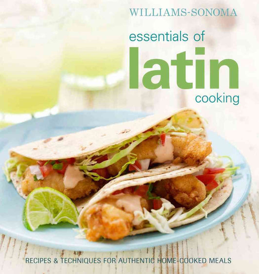 Williams-Sonoma Essentials of Latin Cooking: Recipes & Techniques for Authentic Home-Cooked Meals