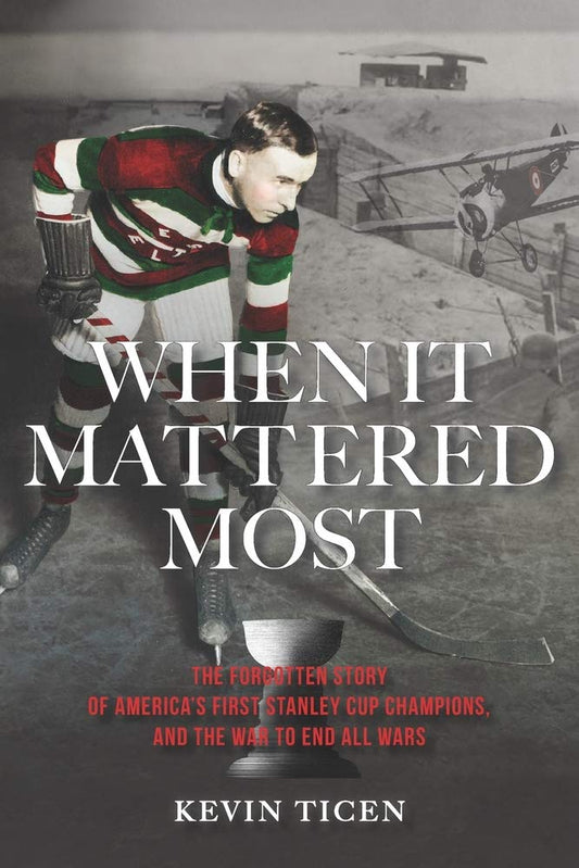When It Mattered Most: The Forgotten Story of America’s First Stanley Cup, and the War to End All Wars