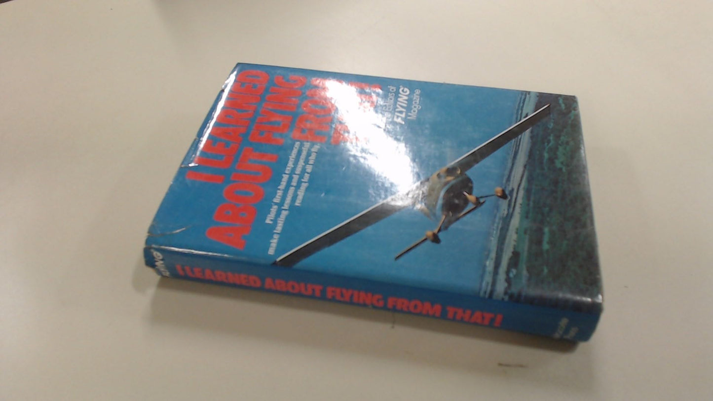 I Learned about Flying from That! Pilots' First Hand Experiences Make Lasting Lessons and Suspenseful Reading for all Who Fly