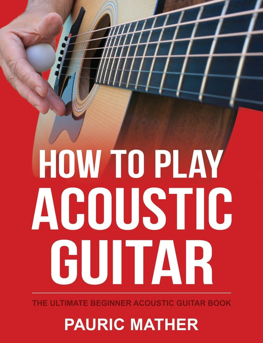 How To Play Acoustic Guitar: The Ultimate Beginner Acoustic Guitar Book (Complete Teach Yourself Guitar Books)