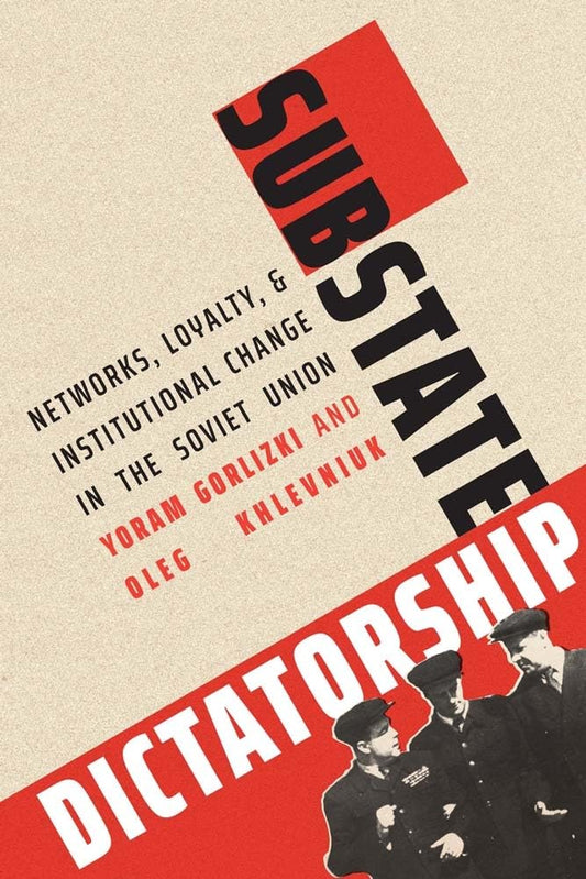 Substate Dictatorship: Networks, Loyalty, and Institutional Change in the Soviet Union (Yale-Hoover Series on Authoritarian Regimes)