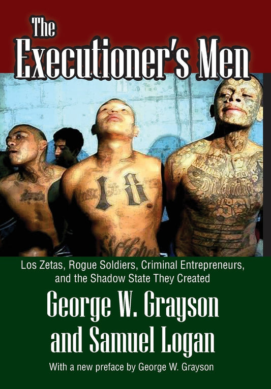 The Executioner's Men: Los Zetas, Rogue Soldiers, Criminal Entrepreneurs, and the Shadow State They Created