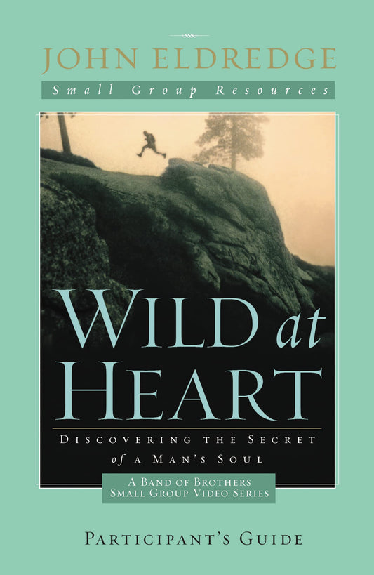 Wild at Heart: A Band of Brothers Small Group Participant's Guide: A Personal Guide to Discover the Secret of Your Masculine Soul (Small Group Resources)