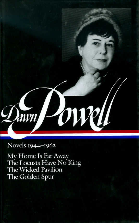 Dawn Powell: Novels 1944-1962 (LOA #127): My Home Is Far Away / The Locusts Have No King / The Wicked Pavilion / The Golden Spur (Library of America Dawn Powell Edition)