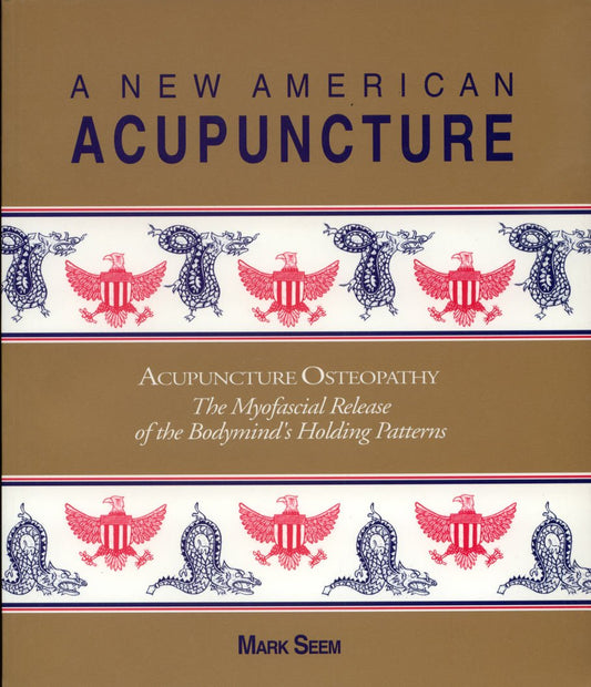 A New American Acupuncture: Acupuncture Osteopathy - The Myofascial Release of the Bodymind's Holding Patterns