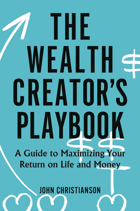 The Wealth Creator's Playbook: A Guide to Maximizing Your Return on Life and Money