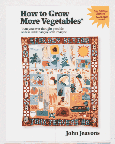 How to Grow More Vegetables: Than You Ever Thought Possible on Less Land Than You Can Imagine
