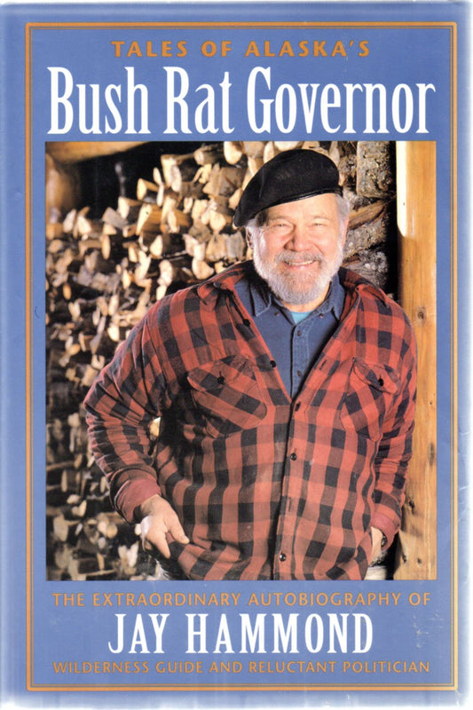 Tales of Alaska's Bush Rat Governor: The Extraordinary Autobiography of Jay Hammond Wilderness Guide and Reluctant Politician
