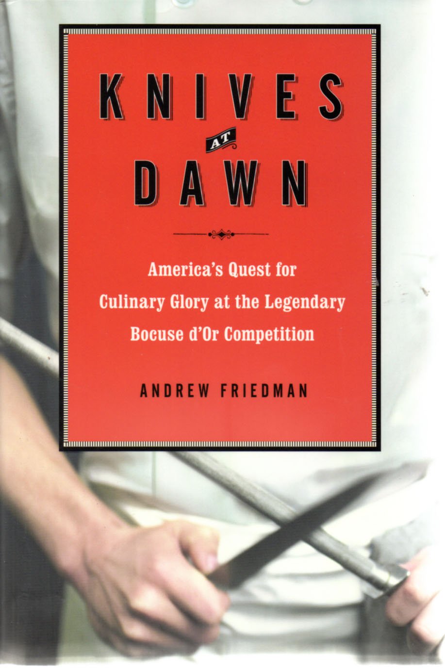 Knives at Dawn: America's Quest for Culinary Glory at the Legendary Bocuse d'Or Competition