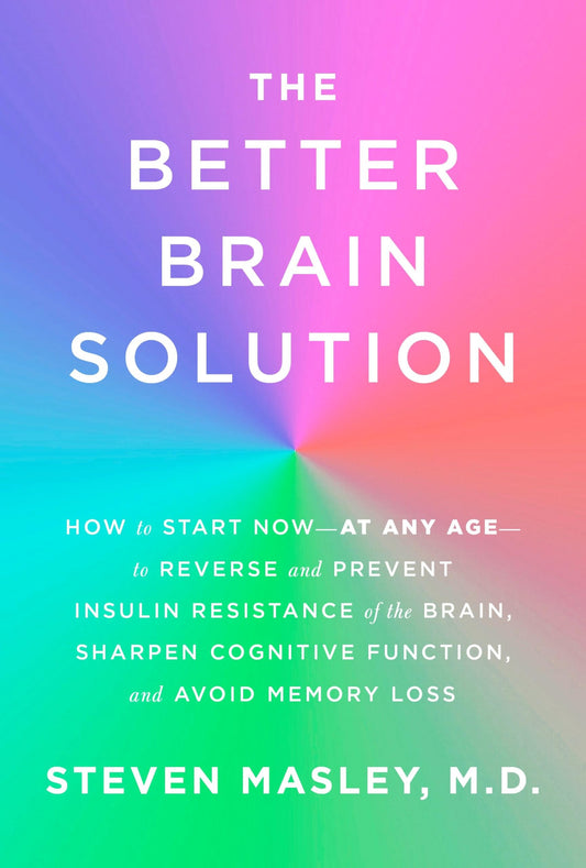 The Better Brain Solution: How to Start Now--at Any Age--to Reverse and Prevent Insulin Resistance of the Brain, Sharpen Cognitive Function, and Avoid Memory Loss