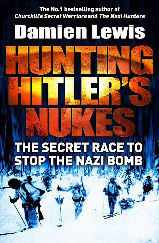 Hunting Hitler's Nukes: The Secret Mission to Sabotage Hitler's Deadliest Weapon