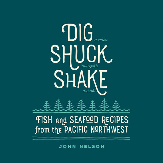 Dig â€¢ Shuck â€¢ Shake: Fish & Seafood Recipes from the Pacific Northwest