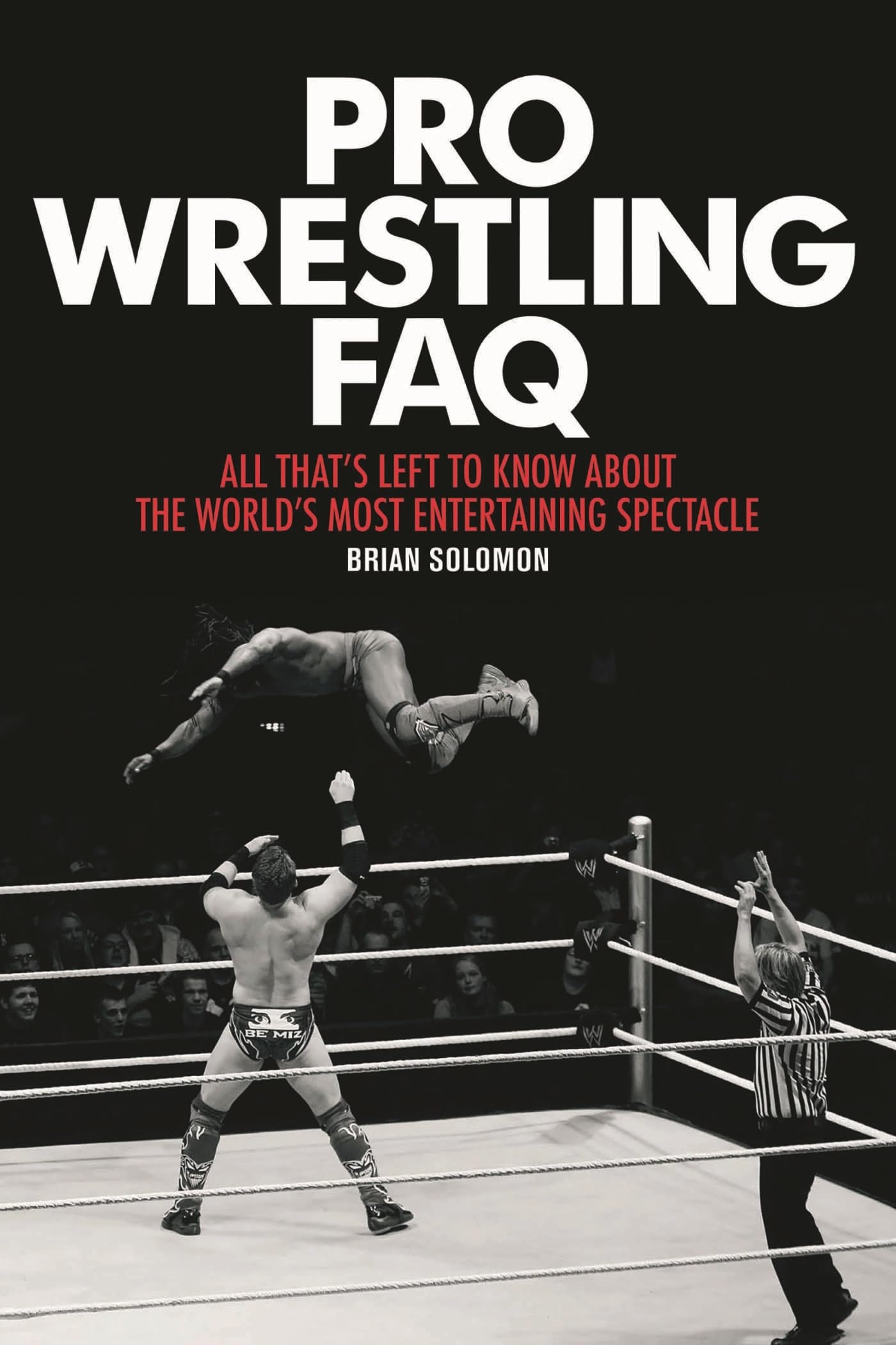 Pro Wrestling FAQ: All That's Left to Know About the World's Most Entertaining Spectacle (FAQ Pop Culture)