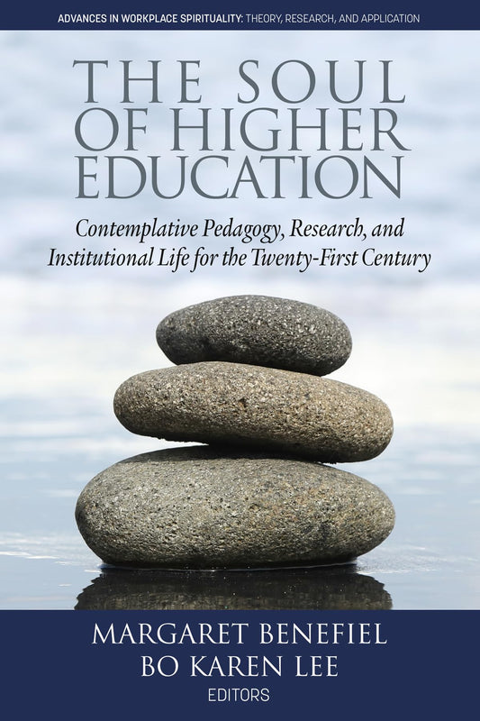 The Soul of Higher Education: Contemplative Pedagogy, Research and Institutional Life for the Twenty-First Century (Advances in Workplace Spirituality: Theory, Research and Application)