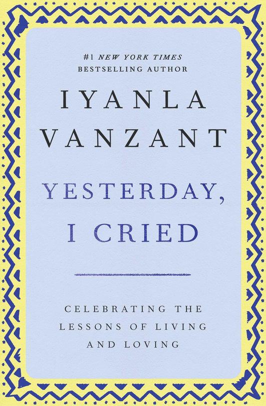 Yesterday, I Cried: Celebrating The Lessons Of Living And Loving