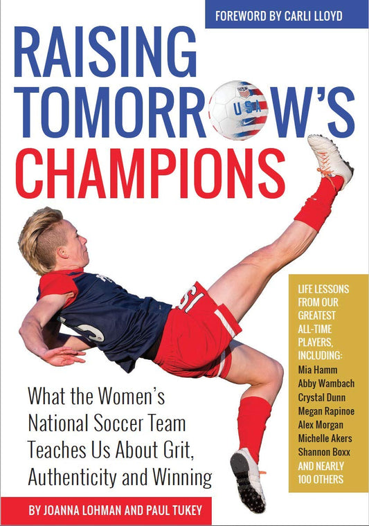 Raising Tomorrow's Champions: What the Women's National Soccer Team Teaches Us About Grit, Authenticity and Winning