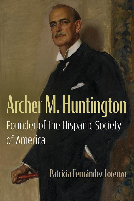 Archer M. Huntington: Founder of the Hispanic Society of America (New York State Series)