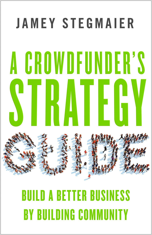 A Crowdfunder's Strategy Guide: Build a Better Business by Building Community