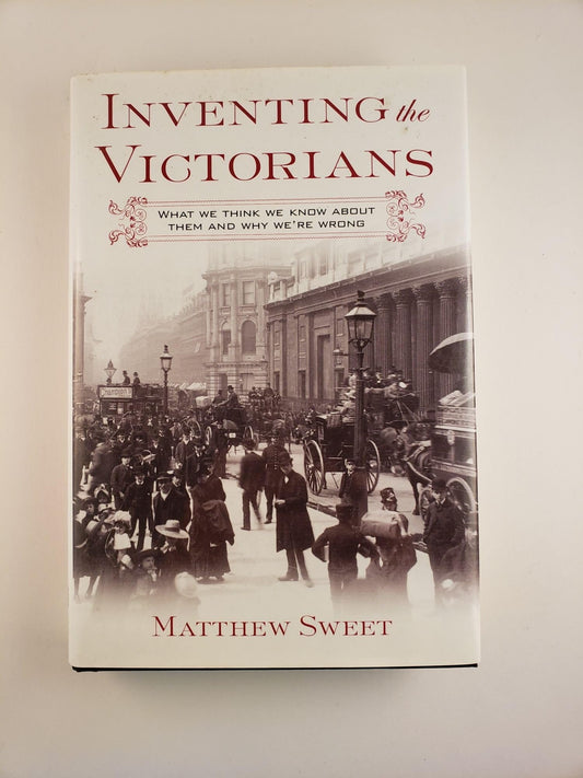 Inventing the Victorians: What We Think We Know About Them and Why We're Wrong