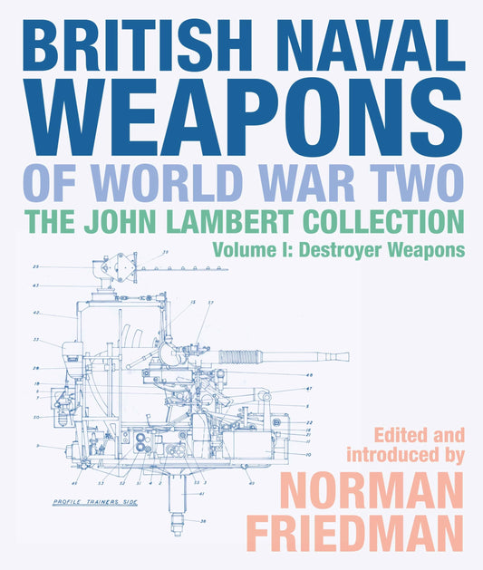 British Naval Weapons of World War Two: The John Lambert Collection, Volume I: Destroyer Weapons