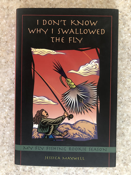 I Don't Know Why I Swallowed the Fly: My Fly-Fishing Rookie Season