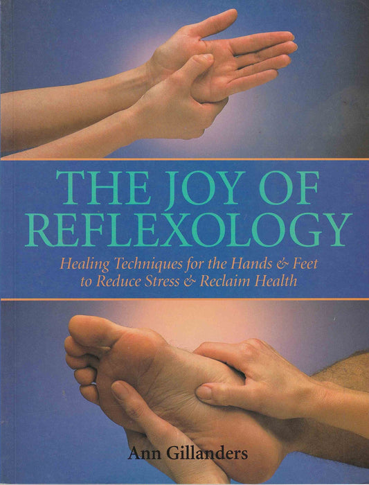 The Joy of Reflexology: Healing Techniques for the Hands and Feet to Reduce Stress and Reclaim Life