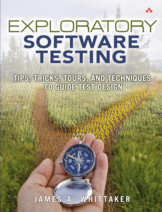 Exploratory Software Testing: Tips, Tricks, Tours, and Techniques to Guide Test Design