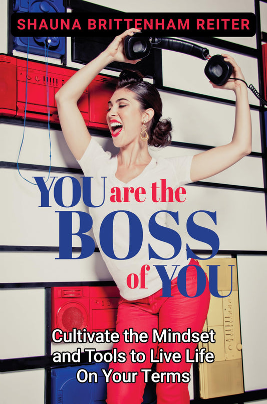 You Are the Boss of You: Cultivate the Mindset and Tools to Live Life on Your Terms