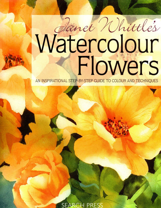 Janet Whittle's Watercolour Flowers: An Inspirational Step-by-Step Guide to Colour and Techniques