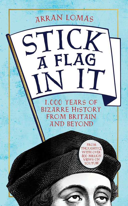 Stick a Flag in It: 1,000 years of bizarre history from Britain and beyond