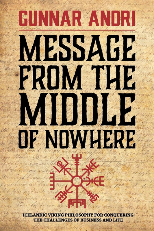 Message From The Middle Of Nowhere: Icelandic Viking philosophy for Conquering the challenges of Business and life