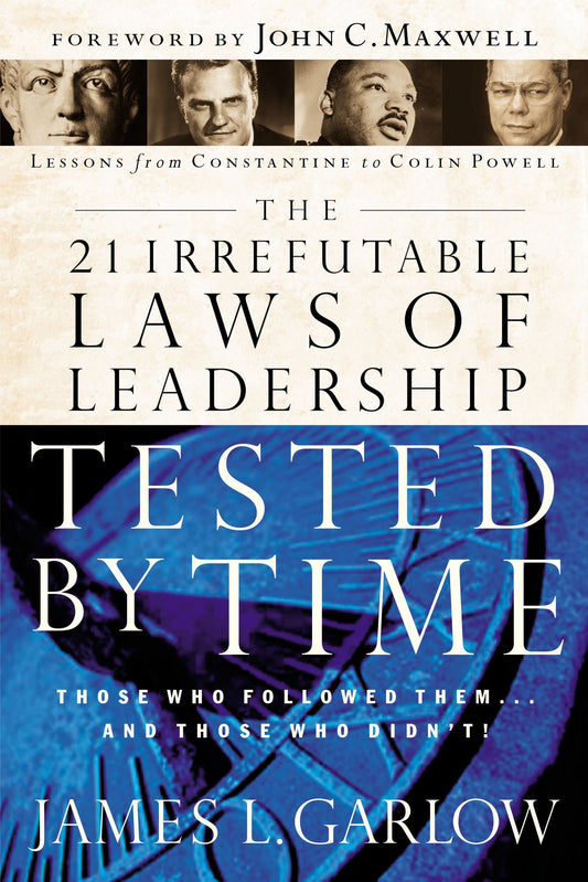 The 21 Irrefutable Laws of Leadership Tested by Time: Those Who Followed Them and Those Who Didn't
