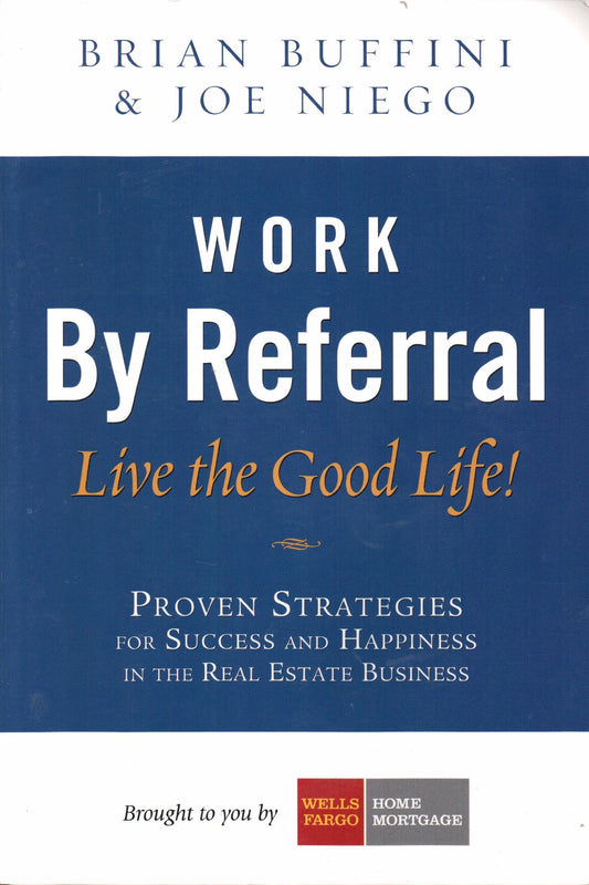 Work by Referral: Live the Good Life! Proven Strategies for Success and Happiness in the Real Estate Business