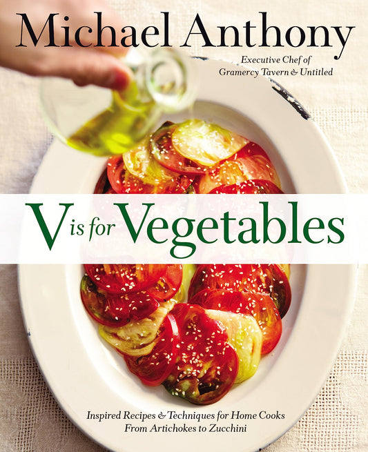 V Is for Vegetables: Inspired Recipes & Techniques for Home Cooks -- from Artichokes to Zucchini