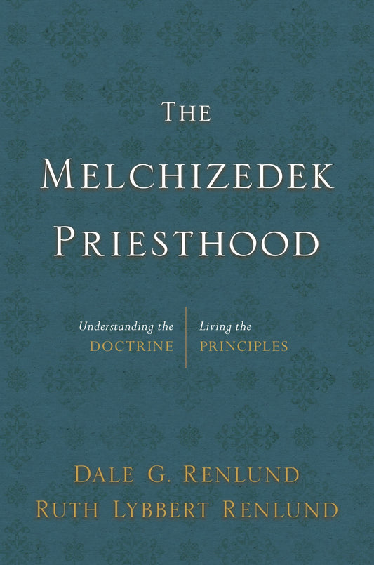 The Melchizedek Priesthood: Understanding the Doctrine, Living the Principles