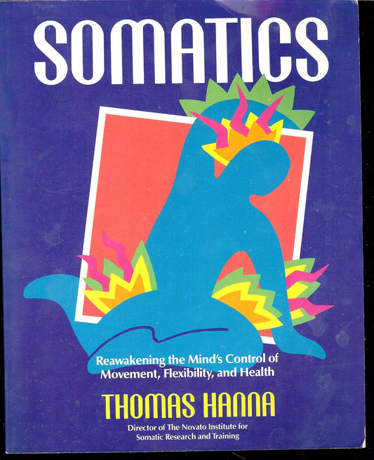 Somatics: Reawakening The Mind's Control Of Movement, Flexibility, And Health