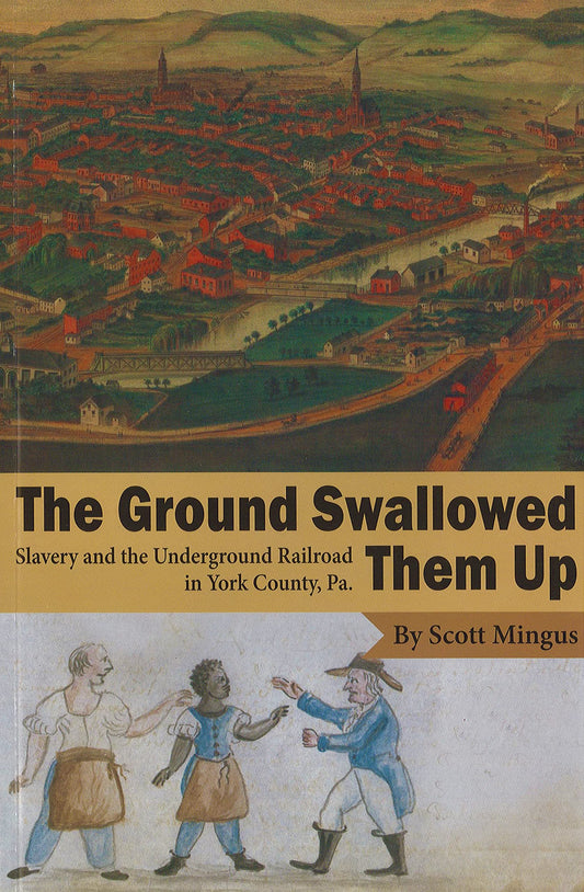The Ground Swallowed Them Up: Slavery and the Underground Railroad in York County, Pa.