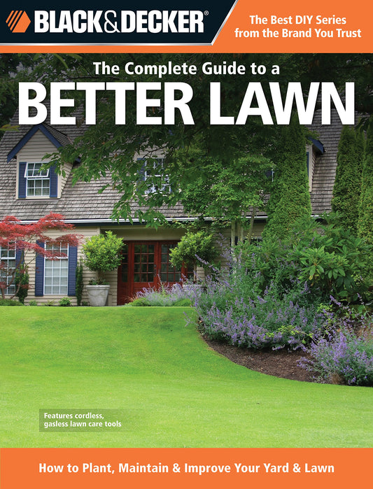 The Complete Guide to a Better Lawn: How to Plant, Maintain & Improve Your Yard & Lawn (Black & Decker Complete Guide)